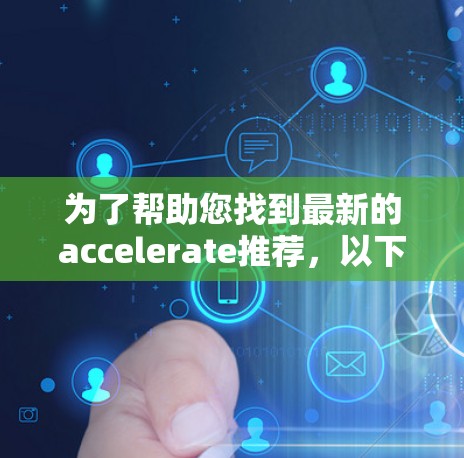 为了帮助您找到最新的accelerate推荐，以下是分步骤的指导