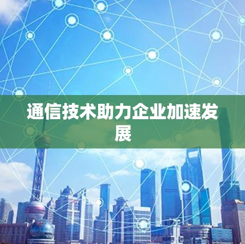通信技术助力企业加速发展