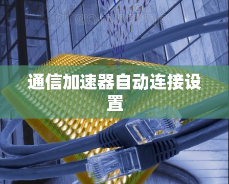 通信加速器自动连接设置 通信加速器自动连接设置