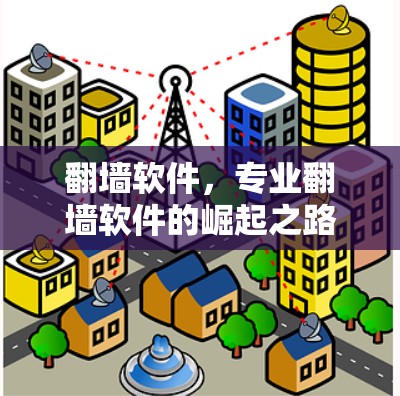 翻墙软件,专业翻墙软件的崛起之路 翻墙软件,专业翻墙软件的崛起之路