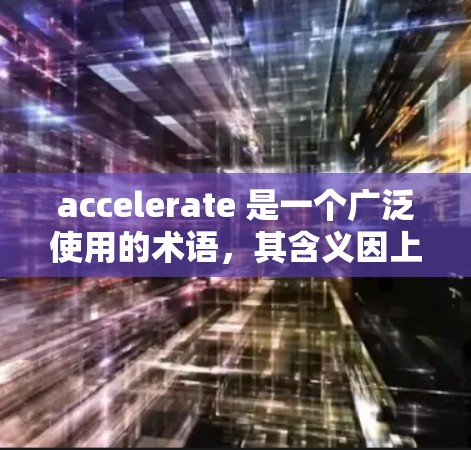 accelerate 是一个广泛使用的术语,其含义因上下文而异。以下是其在不同领域的具体解释 accelerate 是一个广泛使用的术语,其含义因上下文而异。以下是其在不同领域的具体解释