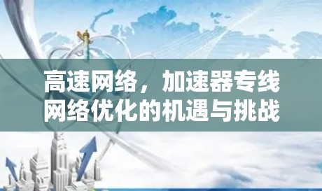 高速网络,加速器专线网络优化的机遇与挑战 高速网络,加速器专线网络优化的机遇与挑战