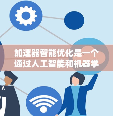 加速器智能优化是一个通过人工智能和机器学习来提升CPU和GPU加速器性能的技术。以下是对加速器智能优化的系统性介绍
