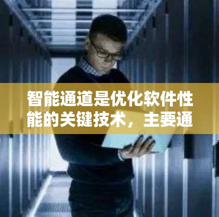 智能通道是优化软件性能的关键技术,主要通过智能算法动态分配资源以提高效率。以下是其核心内容的详细解析 智能通道是优化软件性能的关键技术,主要通过智能算法动态分配资源以提高效率。以下是其核心内容的详细解析