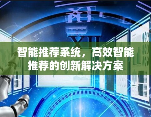 智能推荐系统,高效智能推荐的创新解决方案 智能推荐系统,高效智能推荐的创新解决方案