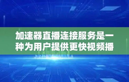 加速器直播连接服务是一种为用户提供更快视频播放体验的设备，通过优化视频加载和播放过程，提升用户的观看效率。以下是对该服务的详细说明