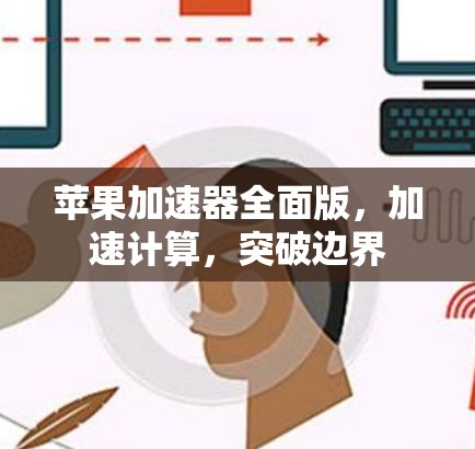 苹果加速器全面版,加速计算,突破边界 苹果加速器全面版,加速计算,突破边界