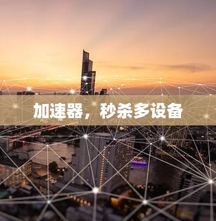 加速器,秒杀多设备 加速器,秒杀多设备