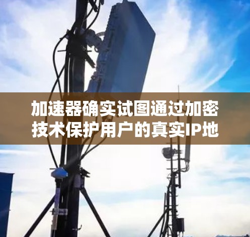 加速器确实试图通过加密技术保护用户的真实IP地址,但实际效果有限。以下是对加速器保护真实IP地址的详细分析 加速器确实试图通过加密技术保护用户的真实IP地址,但实际效果有限。以下是对加速器保护真实IP地址的详细分析
