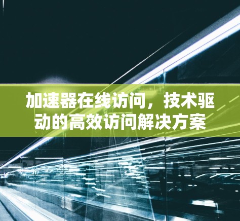 加速器在线访问，技术驱动的高效访问解决方案