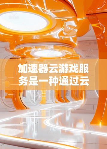 加速器云游戏服务是一种通过云端加速游戏的技术,允许玩家无需本地安装游戏即可在云端流畅运行。以下是对该服务的详细分析和总结 加速器云游戏服务是一种通过云端加速游戏的技术,允许玩家无需本地安装游戏即可在云端流畅运行。以下是对该服务的详细分析和总结