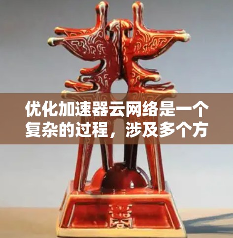 优化加速器云网络是一个复杂的过程，涉及多个方面，以下是一步步的指导