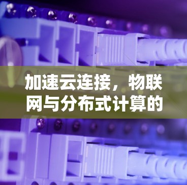 加速云连接,物联网与分布式计算的融合 加速云连接,物联网与分布式计算的融合