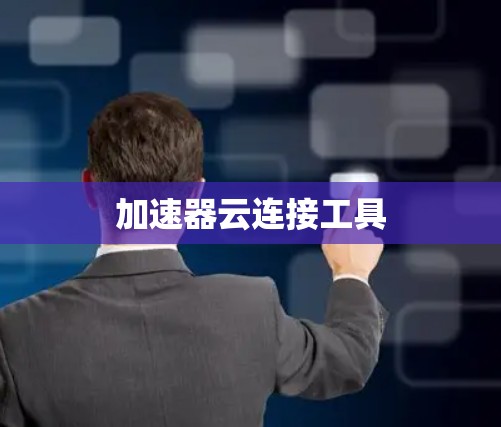 加速器云连接工具 加速器云连接工具