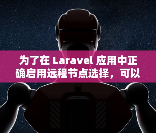 为了在 Laravel 应用中正确启用远程节点选择,可以按照以下步骤操作 为了在 Laravel 应用中正确启用远程节点选择,可以按照以下步骤操作