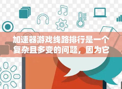 加速器游戏线路排行是一个复杂且多变的问题,因为它不仅取决于游戏类型,还涉及到多个因素。以下是一个系统性的分类和解释,帮助您更好地理解不同加速器的排列和性能比较 加速器游戏线路排行是一个复杂且多变的问题,因为它不仅取决于游戏类型,还涉及到多个因素。以下是一个系统性的分类和解释,帮助您更好地理解不同加速器的排列和性能比较