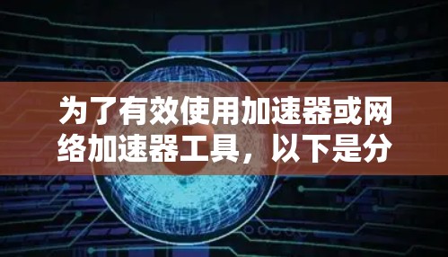 为了有效使用加速器或网络加速器工具,以下是分步骤的使用指南 为了有效使用加速器或网络加速器工具,以下是分步骤的使用指南