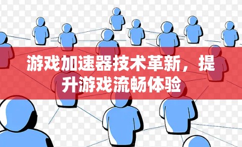 游戏加速器技术革新,提升游戏流畅体验 游戏加速器技术革新,提升游戏流畅体验