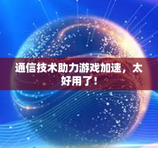 通信技术助力游戏加速,太好用了! 通信技术助力游戏加速,太好用了!