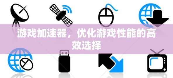 游戏加速器，优化游戏性能的高效选择