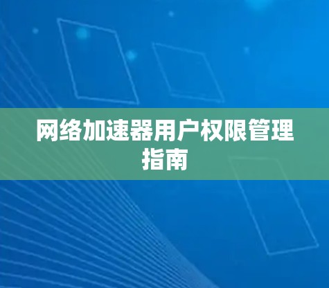 网络加速器用户权限管理指南