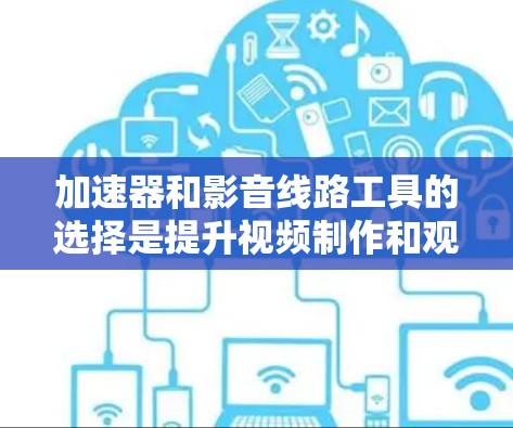 加速器和影音线路工具的选择是提升视频制作和观看质量的重要工具。以下是一些推荐的加速器和影音线路软件,供您参考 加速器和影音线路工具的选择是提升视频制作和观看质量的重要工具。以下是一些推荐的加速器和影音线路软件,供您参考