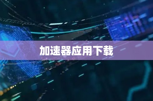 加速器应用下载 加速器应用下载