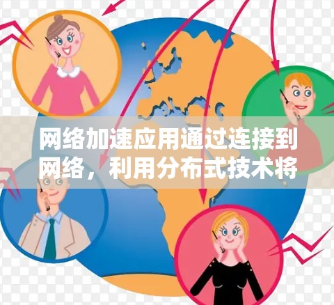 网络加速应用通过连接到网络,利用分布式技术将任务分解并分配到不同的网络连接上,从而提升资源利用率和效率。以下是关于网络加速应用的详细分析 网络加速应用通过连接到网络,利用分布式技术将任务分解并分配到不同的网络连接上,从而提升资源利用率和效率。以下是关于网络加速应用的详细分析