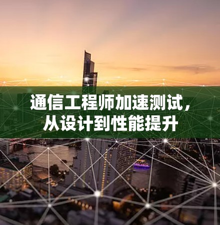 通信工程师加速测试，从设计到性能提升