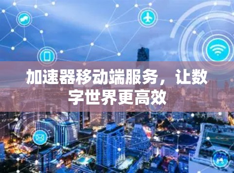 加速器移动端服务，让数字世界更高效
