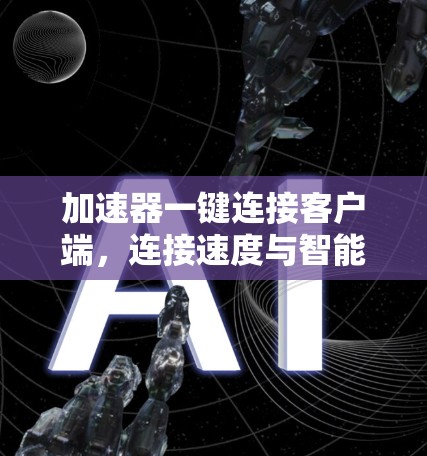 加速器一键连接客户端,连接速度与智能 加速器一键连接客户端,连接速度与智能