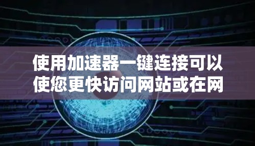 使用加速器一键连接可以使您更快访问网站或在网页中发现特定链接，节省时间。以下是详细的使用步骤和建议