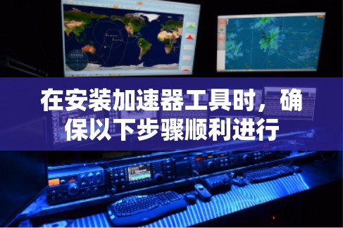 在安装加速器工具时,确保以下步骤顺利进行 在安装加速器工具时,确保以下步骤顺利进行