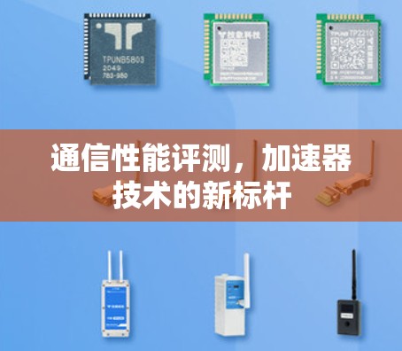 通信性能评测,加速器技术的新标杆 通信性能评测,加速器技术的新标杆