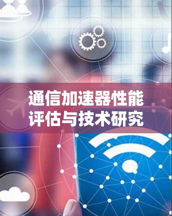 通信加速器性能评估与技术研究