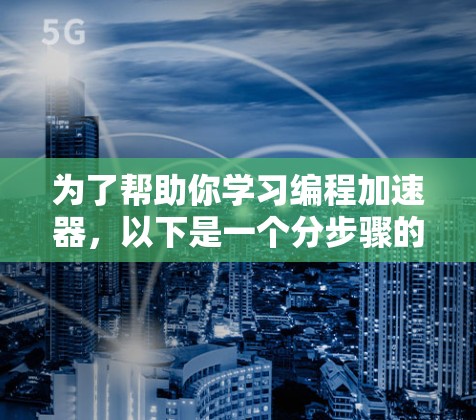 为了帮助你学习编程加速器，以下是一个分步骤的指南，涵盖从基础到实践的学习计划