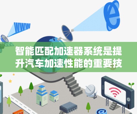 智能匹配加速器系统是提升汽车加速性能的重要技术,结合人工智能、大数据、控制理论等多领域,提供实时优化变速器档位,提升驾驶效率。以下是对其功能、成本、应用、挑战及未来发展的详细分析 智能匹配加速器系统是提升汽车加速性能的重要技术,结合人工智能、大数据、控制理论等多领域,提供实时优化变速器档位,提升驾驶效率。以下是对其功能、成本、应用、挑战及未来发展的详细分析