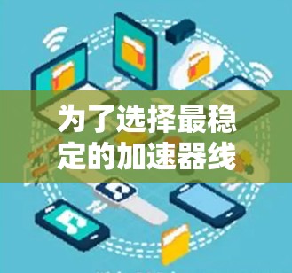 为了选择最稳定的加速器线路,需要综合考虑多个关键因素。以下是逐步分析过程 为了选择最稳定的加速器线路,需要综合考虑多个关键因素。以下是逐步分析过程