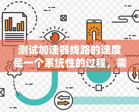 测试加速器线路的速度是一个系统性的过程，需要遵循以下步骤和注意事项