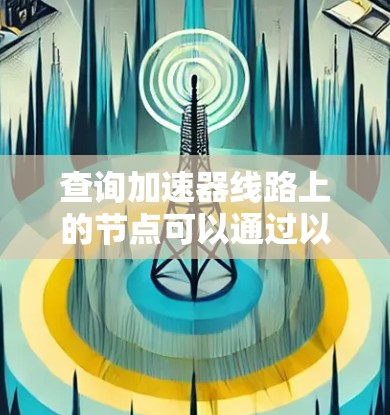 查询加速器线路上的节点可以通过以下步骤进行 查询加速器线路上的节点可以通过以下步骤进行
