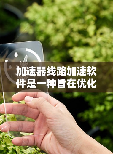 加速器线路加速软件是一种旨在优化高速公路上车辆行驶效率的工具,主要功能包括实时监控和自动优化车辆在加速线上的行驶速度和路径。以下是对该软件的详细总结 加速器线路加速软件是一种旨在优化高速公路上车辆行驶效率的工具,主要功能包括实时监控和自动优化车辆在加速线上的行驶速度和路径。以下是对该软件的详细总结