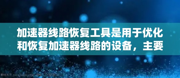 加速器线路恢复工具是用于优化和恢复加速器线路的设备,主要涉及到故障诊断、故障恢复和系统重建。以下是这些工具的详细介绍 加速器线路恢复工具是用于优化和恢复加速器线路的设备,主要涉及到故障诊断、故障恢复和系统重建。以下是这些工具的详细介绍
