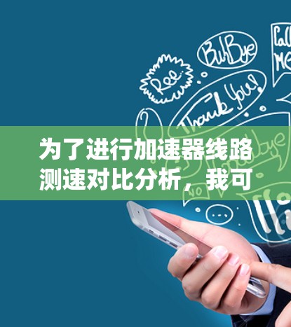 为了进行加速器线路测速对比分析，我可以按照以下步骤进行系统化分析