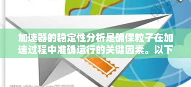 加速器的稳定性分析是确保粒子在加速过程中准确运行的关键因素。以下是对加速器稳定性的详细分析 加速器的稳定性分析是确保粒子在加速过程中准确运行的关键因素。以下是对加速器稳定性的详细分析