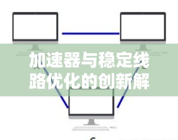 加速器与稳定线路优化的创新解决方案