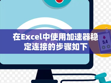 在Excel中使用加速器稳定连接的步骤如下 在Excel中使用加速器稳定连接的步骤如下