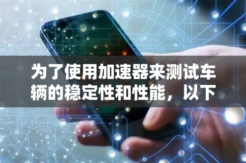 为了使用加速器来测试车辆的稳定性和性能,以下是一步步的指导 为了使用加速器来测试车辆的稳定性和性能,以下是一步步的指导