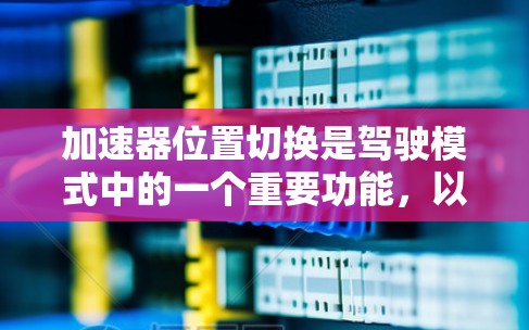 加速器位置切换是驾驶模式中的一个重要功能，以下是详细的步骤指南