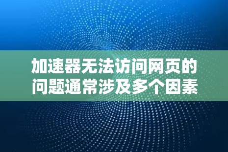 加速器无法访问网页的问题通常涉及多个因素，包括服务器状态、浏览器版本、缓存机制、加速器本身依赖情况等。以下是解决此类问题的步骤