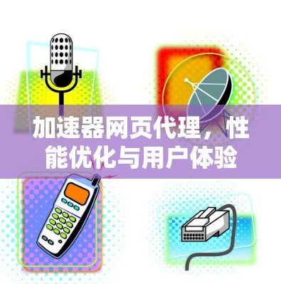 加速器网页代理,性能优化与用户体验提升 加速器网页代理,性能优化与用户体验提升